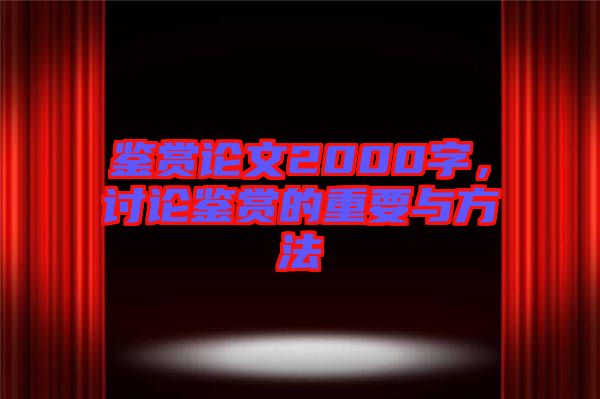 鑒賞論文2000字，討論鑒賞的重要與方法