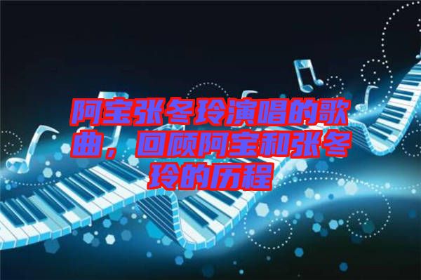 阿寶張冬玲演唱的歌曲，回顧阿寶和張冬玲的歷程
