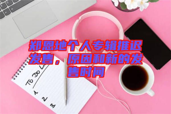 鄭恩地個(gè)人專輯推遲發(fā)售，原因和新的發(fā)售時(shí)間