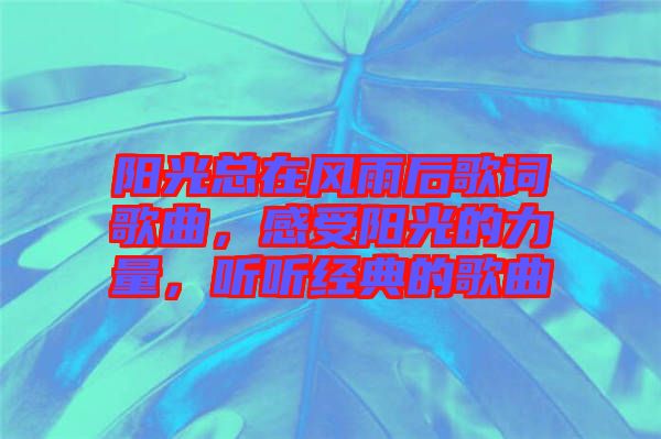 陽光總在風(fēng)雨后歌詞歌曲，感受陽光的力量，聽聽經(jīng)典的歌曲