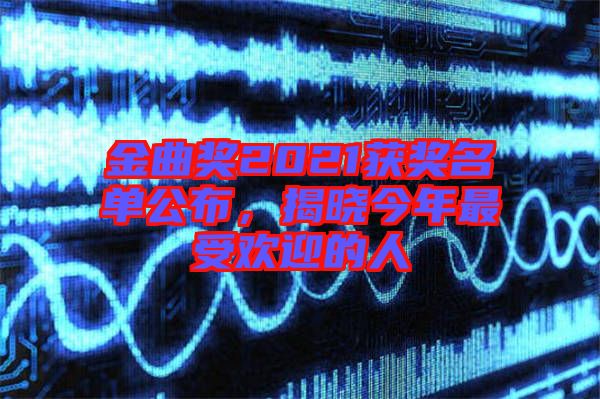 金曲獎(jiǎng)2021獲獎(jiǎng)名單公布，揭曉今年最受歡迎的人