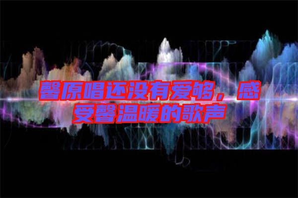 馨原唱還沒有愛夠，感受馨溫暖的歌聲