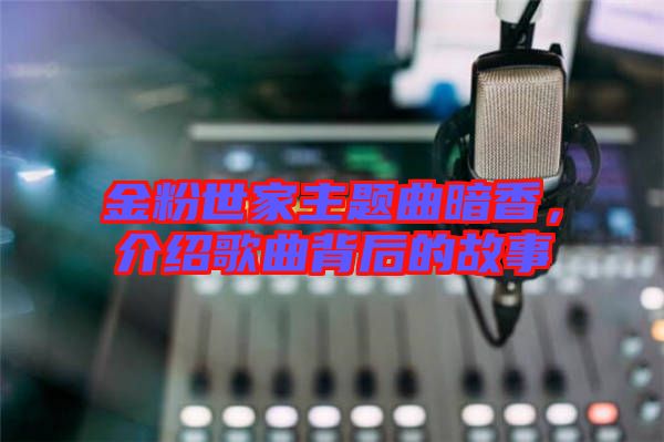 金粉世家主題曲暗香，介紹歌曲背后的故事