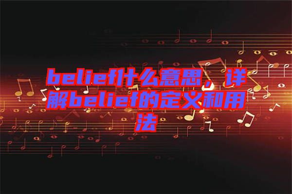 belief什么意思，詳解belief的定義和用法