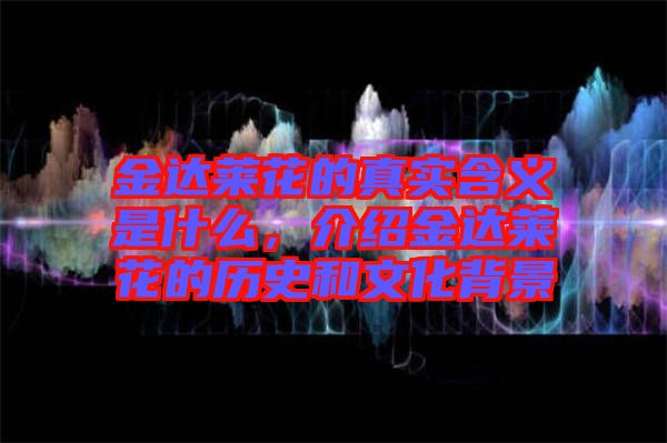 金達(dá)萊花的真實含義是什么，介紹金達(dá)萊花的歷史和文化背景