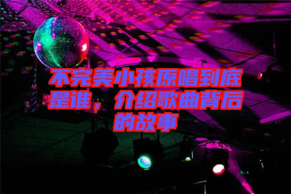 不完美小孩原唱到底是誰，介紹歌曲背后的故事