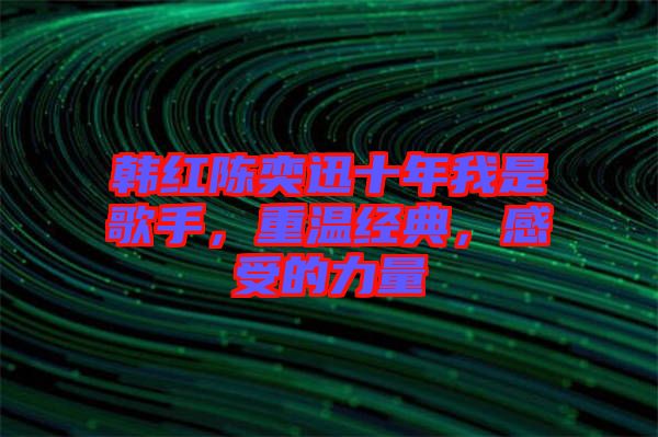 韓紅陳奕迅十年我是歌手，重溫經(jīng)典，感受的力量