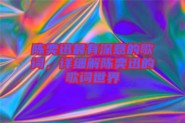 陳奕迅最有深意的歌詞，詳細(xì)解陳奕迅的歌詞世界