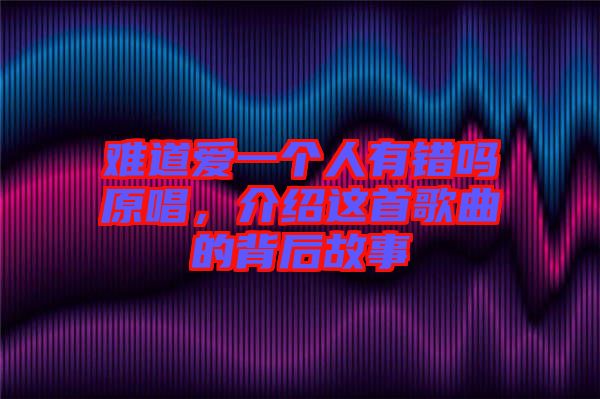 難道愛一個人有錯嗎原唱，介紹這首歌曲的背后故事