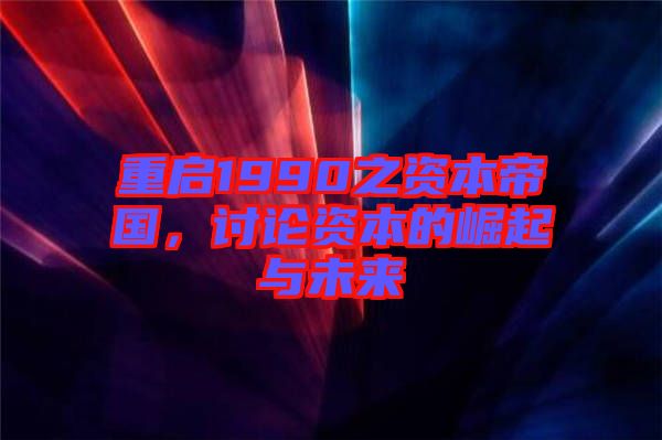 重啟1990之資本帝國，討論資本的崛起與未來